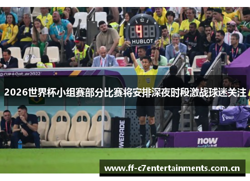 2026世界杯小组赛部分比赛将安排深夜时段激战球迷关注
