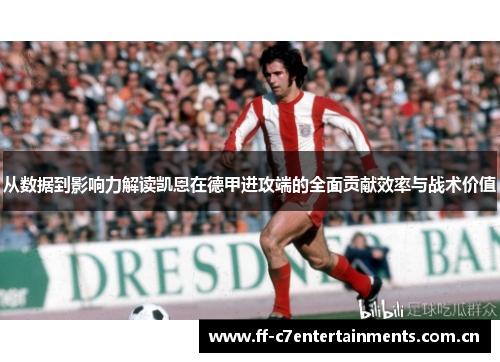 从数据到影响力解读凯恩在德甲进攻端的全面贡献效率与战术价值