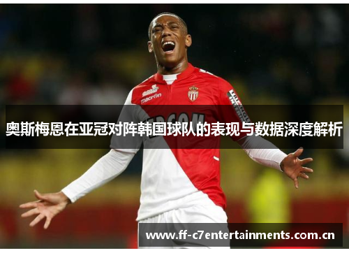 奥斯梅恩在亚冠对阵韩国球队的表现与数据深度解析